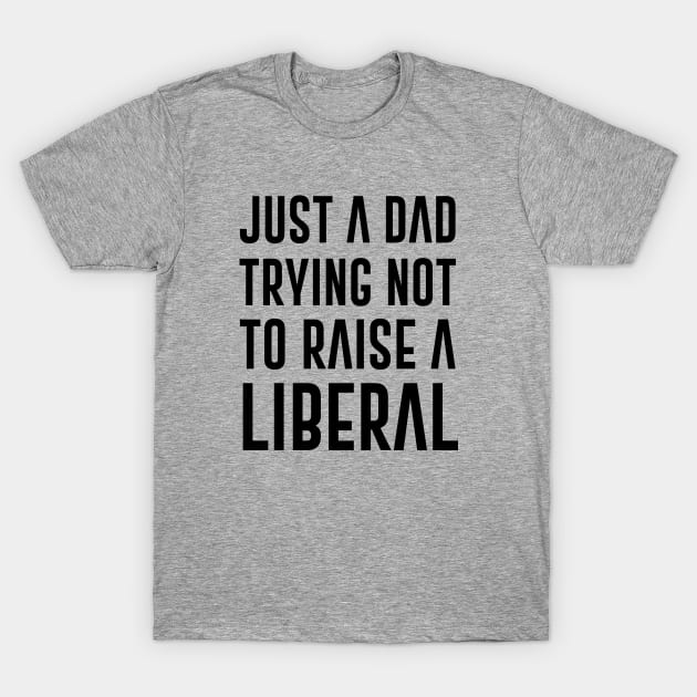 Just A Dad Trying Not To Raise A Liberal Quote T-Shirt by gabrielakaren